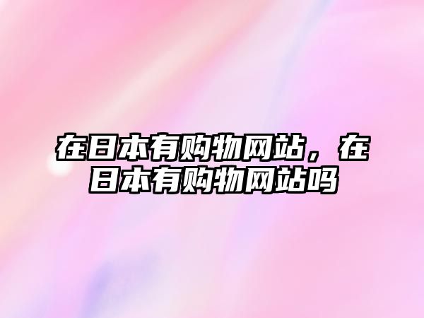 在日本有購物網(wǎng)站，在日本有購物網(wǎng)站嗎