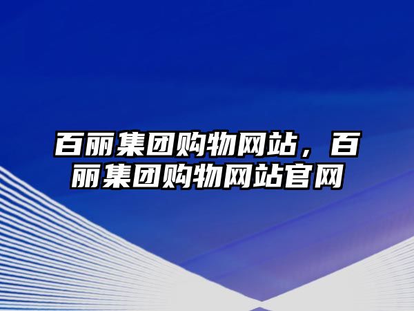 百麗集團購物網(wǎng)站，百麗集團購物網(wǎng)站官網(wǎng)