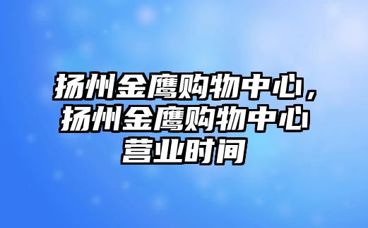 揚(yáng)州金鷹購物中心，揚(yáng)州金鷹購物中心營業(yè)時間