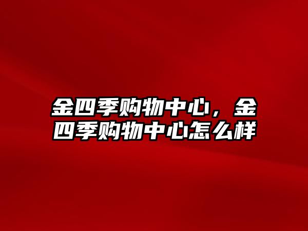 金四季購(gòu)物中心，金四季購(gòu)物中心怎么樣