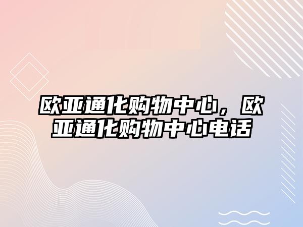 歐亞通化購物中心，歐亞通化購物中心電話