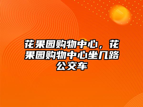 花果園購(gòu)物中心，花果園購(gòu)物中心坐幾路公交車