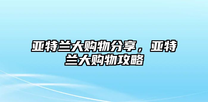 亞特蘭大購(gòu)物分享，亞特蘭大購(gòu)物攻略