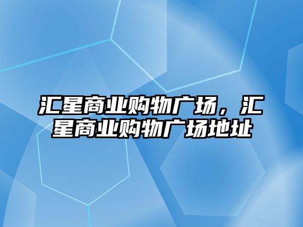 匯星商業(yè)購物廣場，匯星商業(yè)購物廣場地址