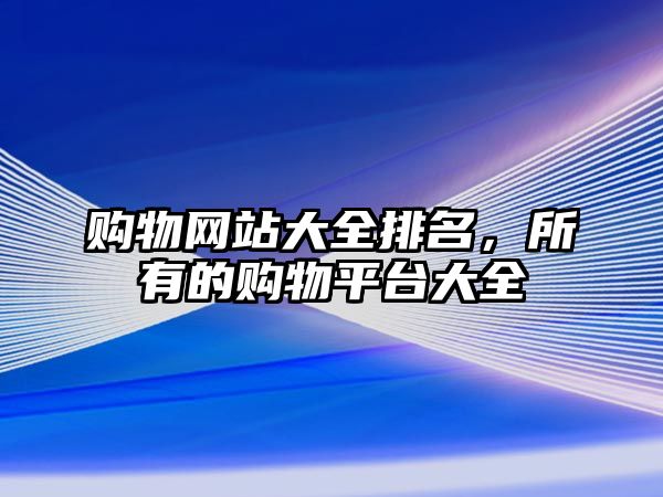 購(gòu)物網(wǎng)站大全排名，所有的購(gòu)物平臺(tái)大全