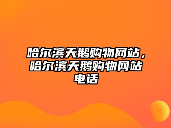 哈爾濱天鵝購(gòu)物網(wǎng)站，哈爾濱天鵝購(gòu)物網(wǎng)站電話