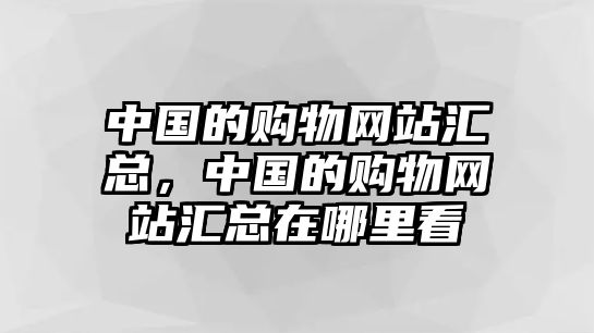 中國(guó)的購(gòu)物網(wǎng)站匯總，中國(guó)的購(gòu)物網(wǎng)站匯總在哪里看