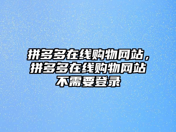 拼多多在線購物網(wǎng)站，拼多多在線購物網(wǎng)站不需要登錄