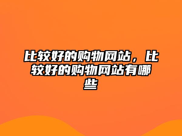 比較好的購物網(wǎng)站，比較好的購物網(wǎng)站有哪些