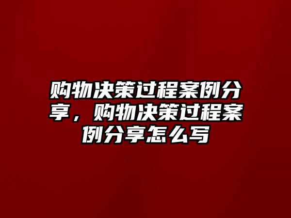 購(gòu)物決策過(guò)程案例分享，購(gòu)物決策過(guò)程案例分享怎么寫(xiě)