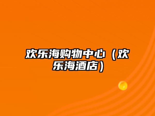 歡樂(lè)海購(gòu)物中心（歡樂(lè)海酒店）