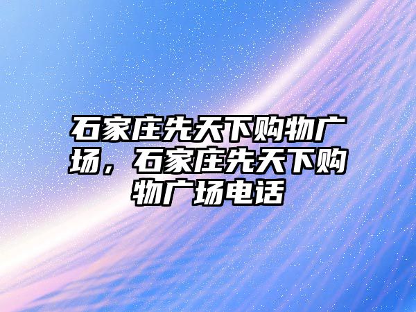 石家莊先天下購物廣場，石家莊先天下購物廣場電話