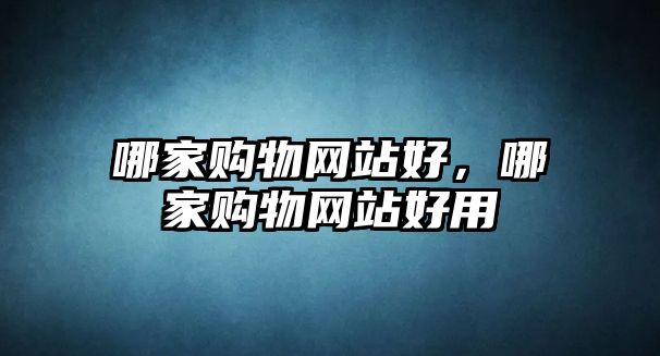 哪家購物網(wǎng)站好，哪家購物網(wǎng)站好用