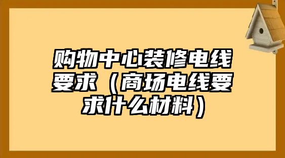 購(gòu)物中心裝修電線要求（商場(chǎng)電線要求什么材料）