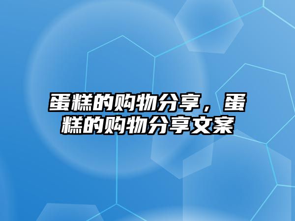 蛋糕的購物分享，蛋糕的購物分享文案