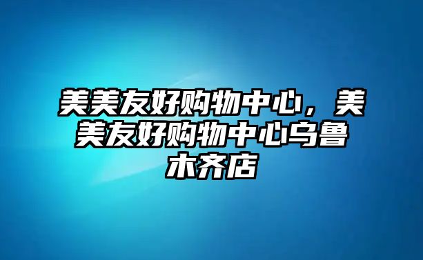 美美友好購(gòu)物中心，美美友好購(gòu)物中心烏魯木齊店