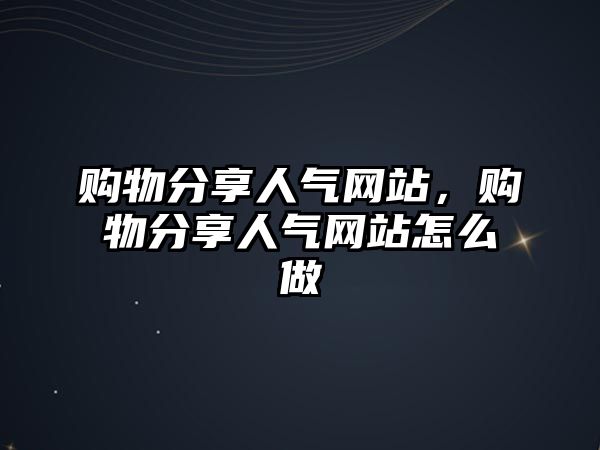 購(gòu)物分享人氣網(wǎng)站，購(gòu)物分享人氣網(wǎng)站怎么做