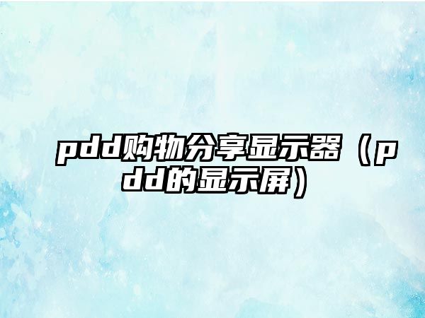 pdd購(gòu)物分享顯示器（pdd的顯示屏）