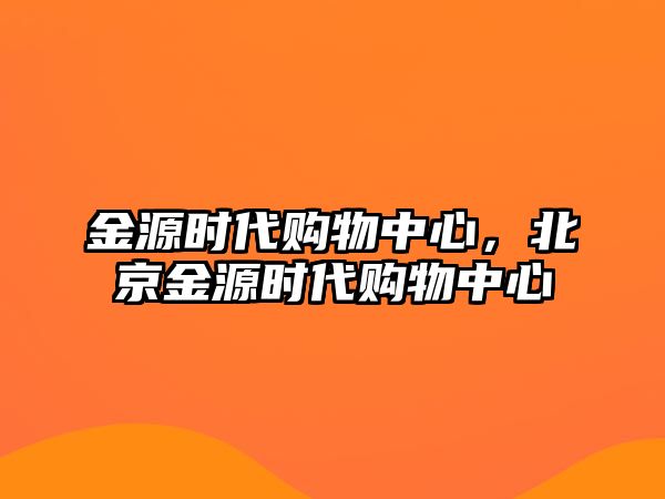 金源時(shí)代購(gòu)物中心，北京金源時(shí)代購(gòu)物中心