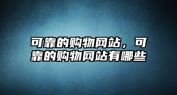 可靠的購物網(wǎng)站，可靠的購物網(wǎng)站有哪些