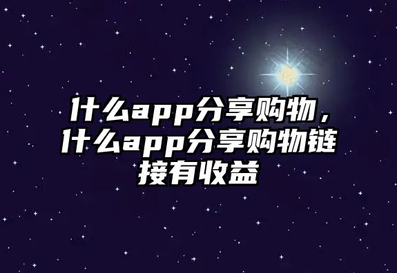 什么app分享購物，什么app分享購物鏈接有收益