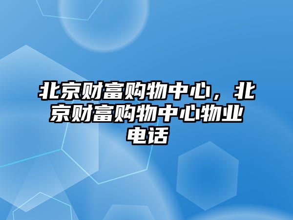 北京財富購物中心，北京財富購物中心物業(yè)電話