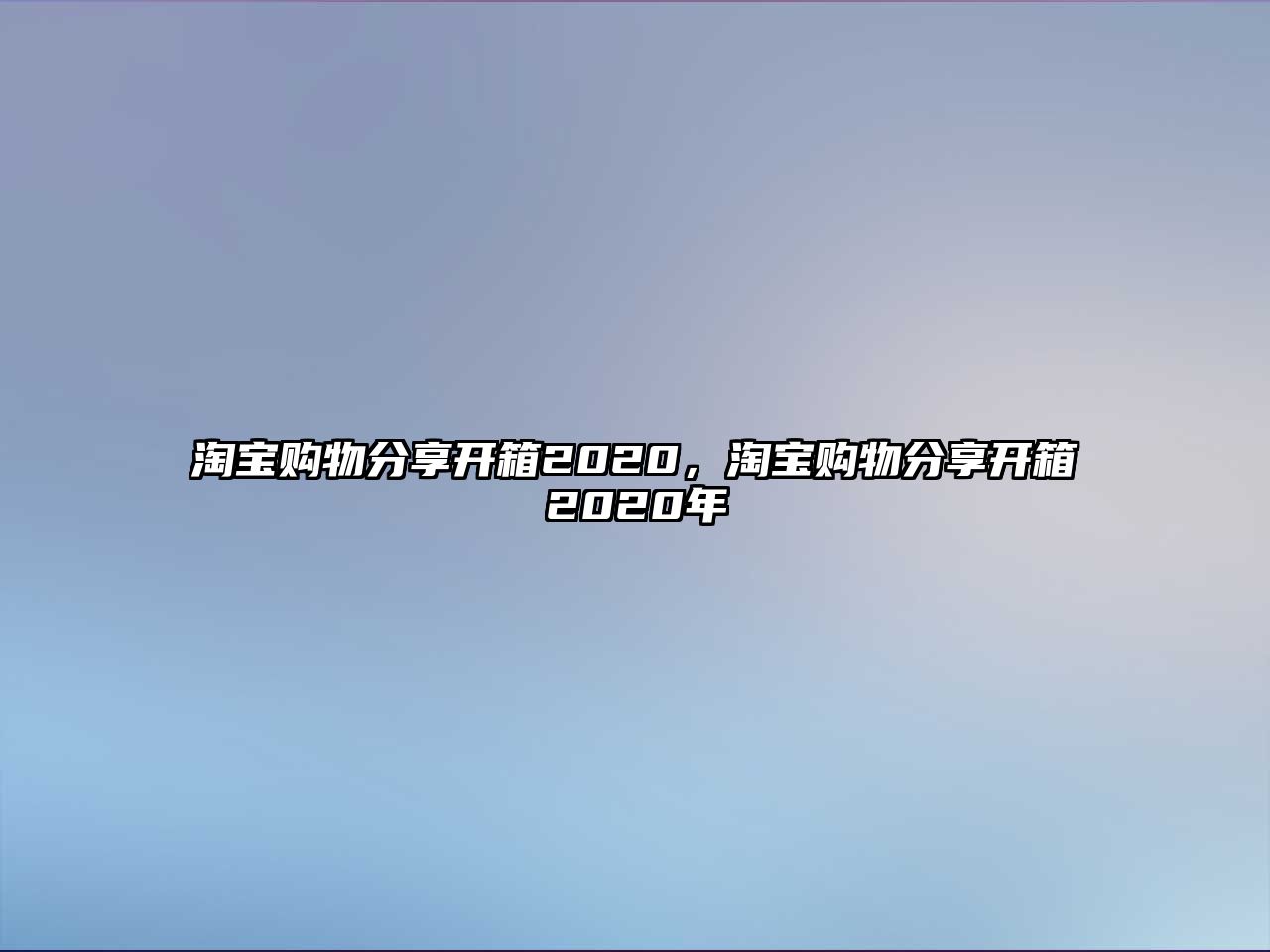 淘寶購(gòu)物分享開(kāi)箱2020，淘寶購(gòu)物分享開(kāi)箱2020年