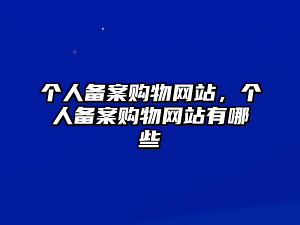 個人備案購物網(wǎng)站，個人備案購物網(wǎng)站有哪些