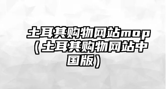 土耳其購(gòu)物網(wǎng)站mop（土耳其購(gòu)物網(wǎng)站中國(guó)版）