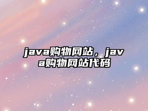 java購物網(wǎng)站，java購物網(wǎng)站代碼