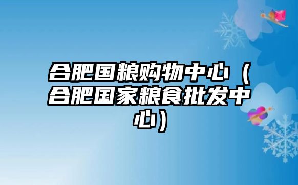 合肥國(guó)糧購(gòu)物中心（合肥國(guó)家糧食批發(fā)中心）