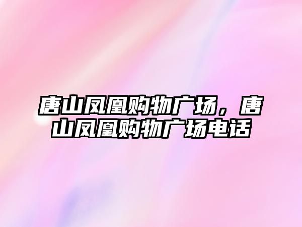 唐山鳳凰購物廣場，唐山鳳凰購物廣場電話