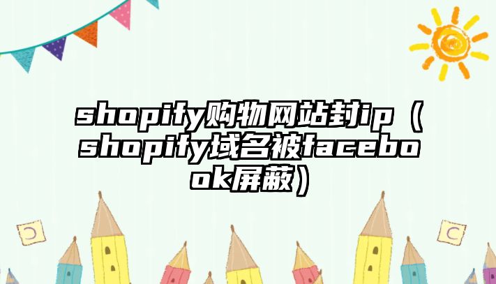 shopify購物網(wǎng)站封ip（shopify域名被facebook屏蔽）