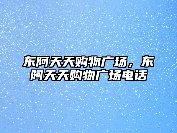 東阿天天購物廣場，東阿天天購物廣場電話