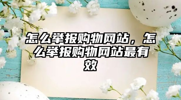 怎么舉報購物網(wǎng)站，怎么舉報購物網(wǎng)站最有效