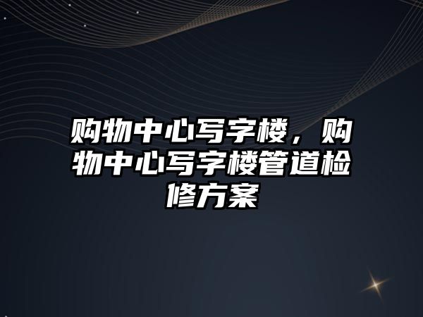 購物中心寫字樓，購物中心寫字樓管道檢修方案