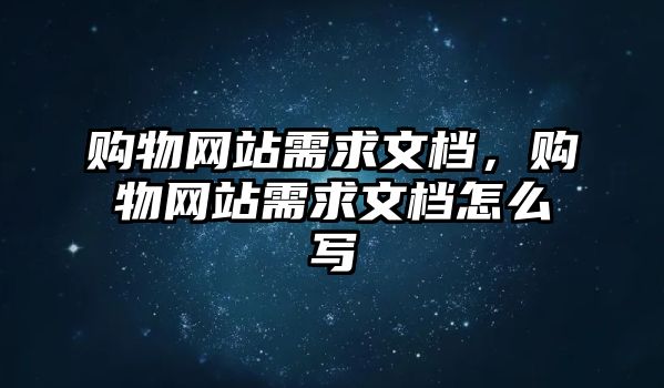 購物網(wǎng)站需求文檔，購物網(wǎng)站需求文檔怎么寫