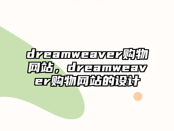 dreamweaver購(gòu)物網(wǎng)站，dreamweaver購(gòu)物網(wǎng)站的設(shè)計(jì)