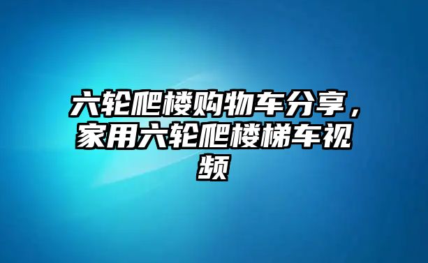 六輪爬樓購物車分享，家用六輪爬樓梯車視頻