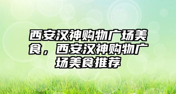 西安漢神購(gòu)物廣場(chǎng)美食，西安漢神購(gòu)物廣場(chǎng)美食推薦