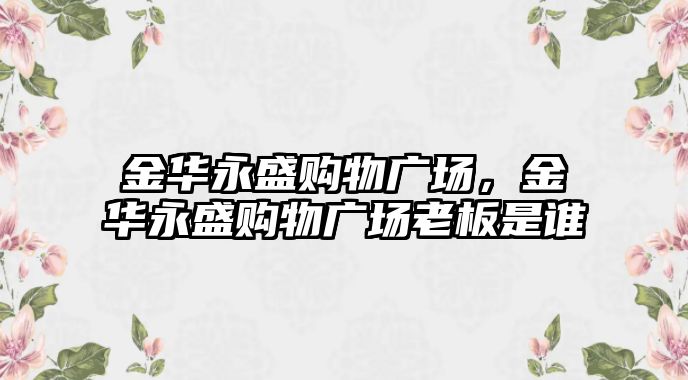 金華永盛購物廣場，金華永盛購物廣場老板是誰