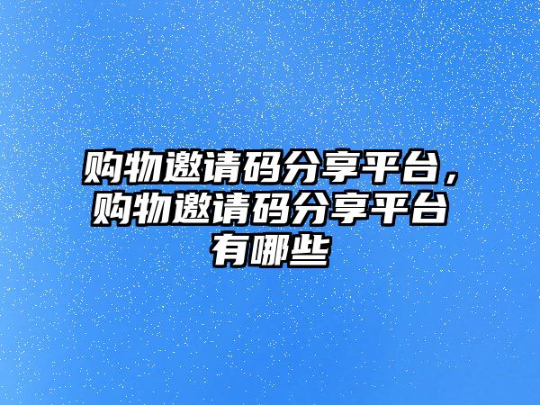 購物邀請碼分享平臺，購物邀請碼分享平臺有哪些