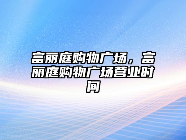 富麗庭購物廣場，富麗庭購物廣場營業(yè)時間