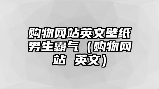 購(gòu)物網(wǎng)站英文壁紙男生霸氣（購(gòu)物網(wǎng)站 英文）