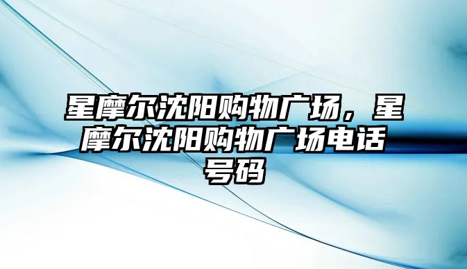 星摩爾沈陽購物廣場，星摩爾沈陽購物廣場電話號碼