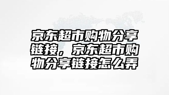 京東超市購物分享鏈接，京東超市購物分享鏈接怎么弄