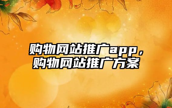 購物網(wǎng)站推廣app，購物網(wǎng)站推廣方案