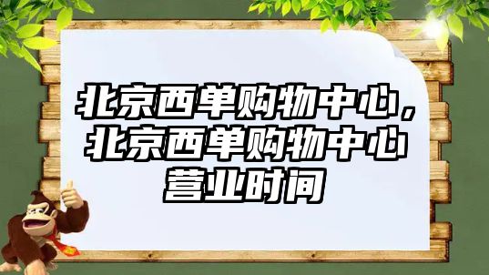 北京西單購(gòu)物中心，北京西單購(gòu)物中心營(yíng)業(yè)時(shí)間