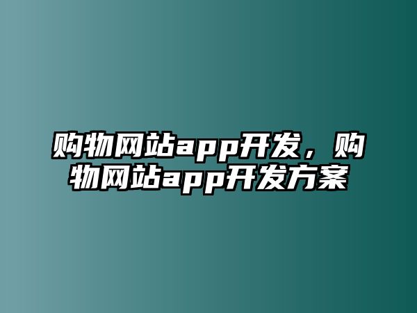 購物網(wǎng)站app開發(fā)，購物網(wǎng)站app開發(fā)方案