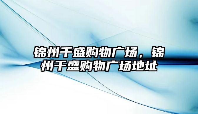 錦州千盛購物廣場，錦州千盛購物廣場地址